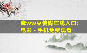 麻ww豆传媒在线入口:电影 - 手机免费观看